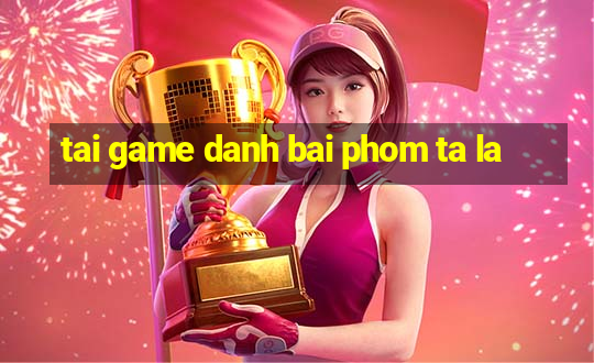 tai game danh bai phom ta la