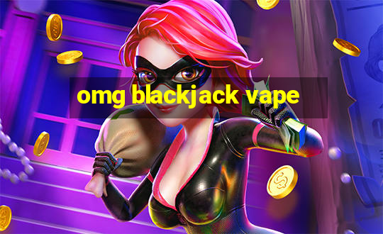 omg blackjack vape