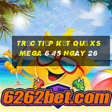 Trực tiếp kết quả XS Mega 6 45 ngày 26