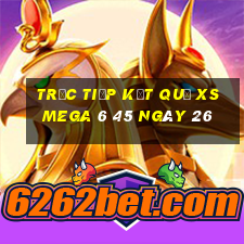 Trực tiếp kết quả XS Mega 6 45 ngày 26