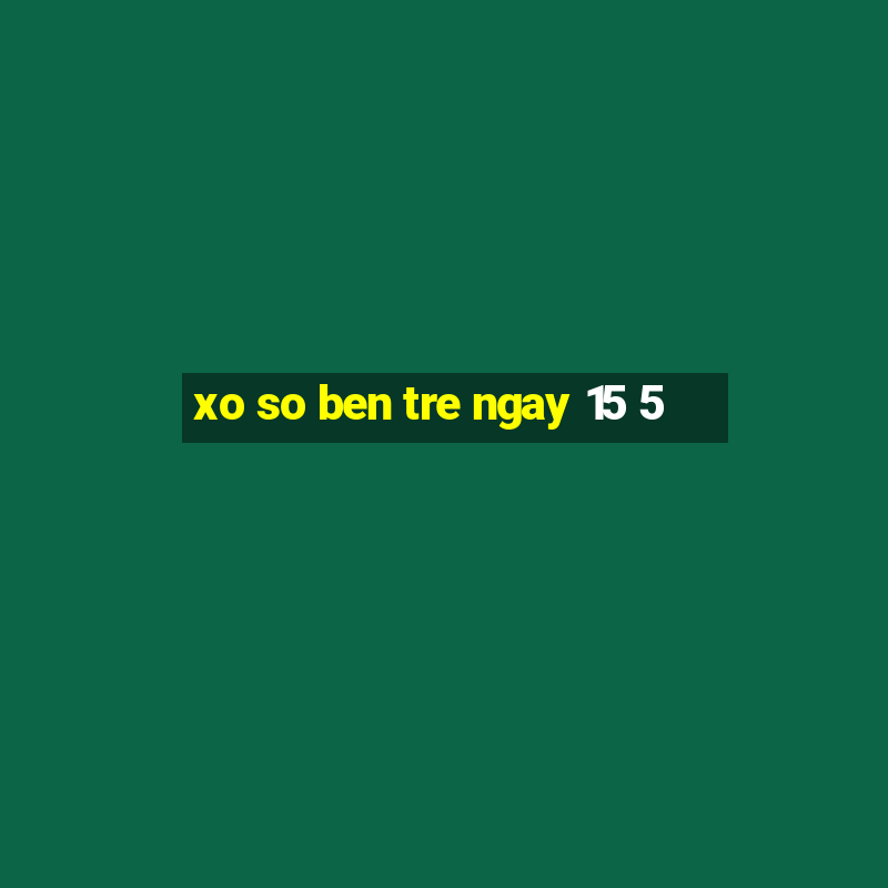 xo so ben tre ngay 15 5