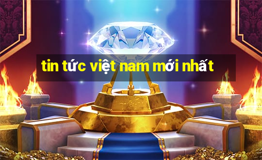 tin tức việt nam mới nhất