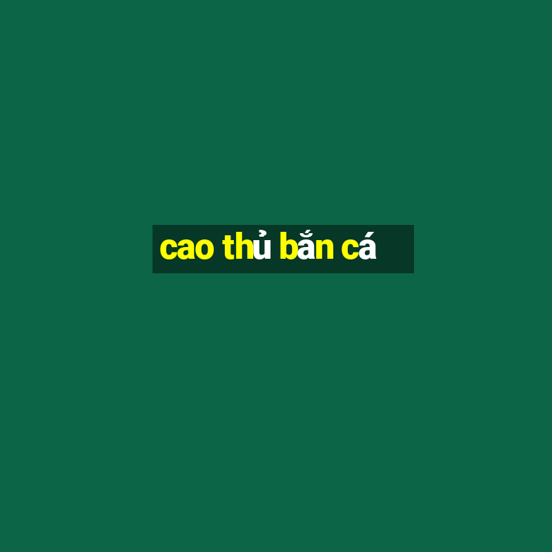 cao thủ bắn cá