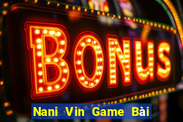 Nani Vin Game Bài B52 Đổi Thưởng