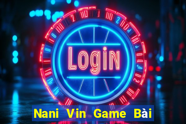 Nani Vin Game Bài B52 Đổi Thưởng