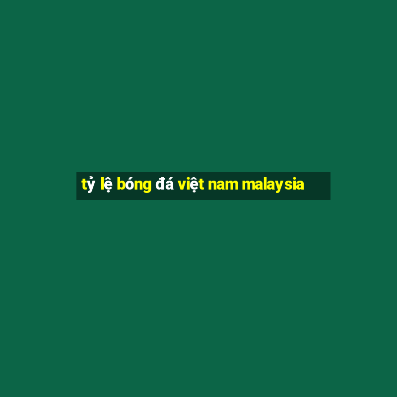 tỷ lệ bóng đá việt nam malaysia