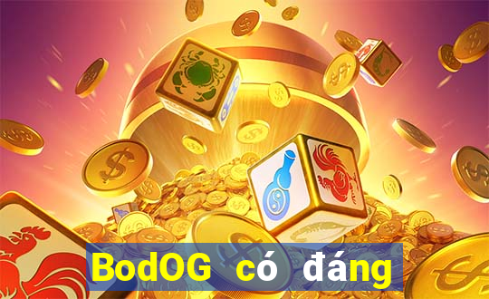 BodOG có đáng tin cậy không?