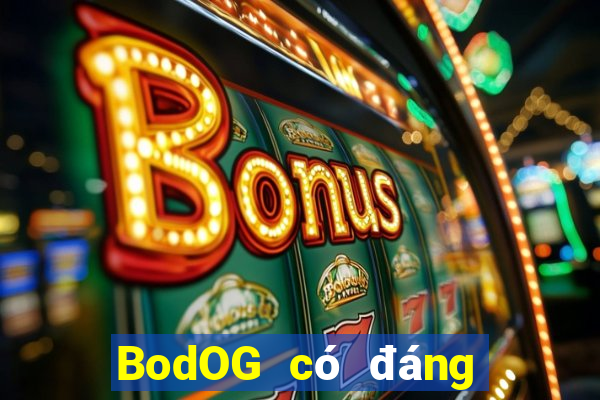 BodOG có đáng tin cậy không?