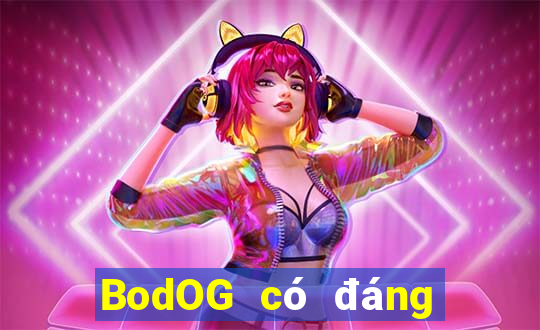 BodOG có đáng tin cậy không?