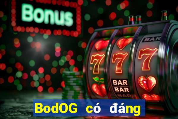 BodOG có đáng tin cậy không?