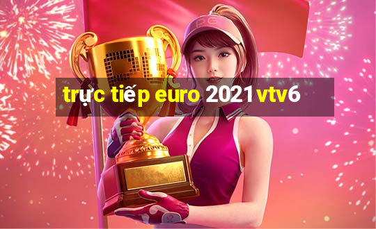 trực tiếp euro 2021 vtv6