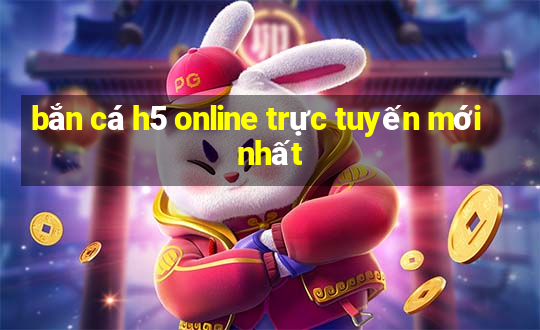 bắn cá h5 online trực tuyến mới nhất