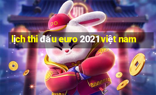 lịch thi đấu euro 2021 việt nam