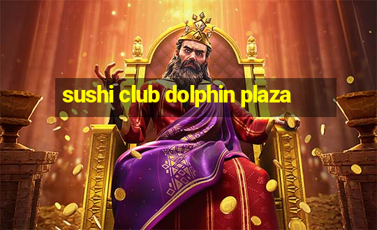 sushi club dolphin plaza