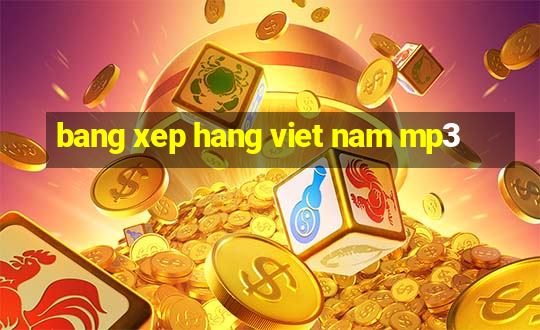 bang xep hang viet nam mp3