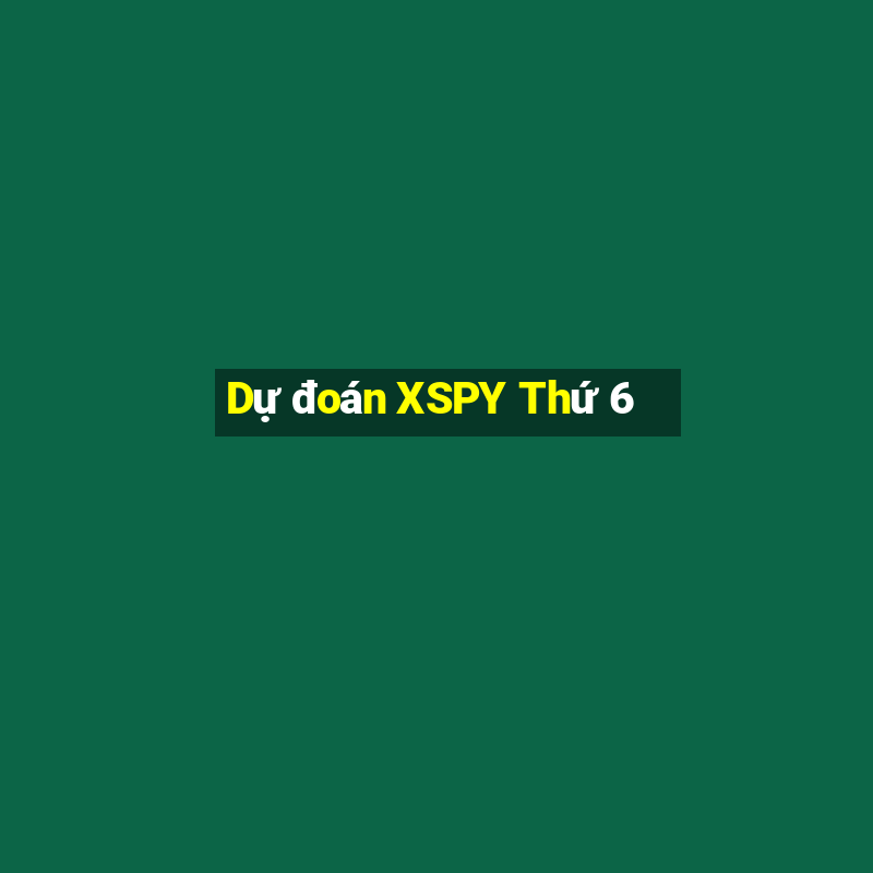 Dự đoán XSPY Thứ 6