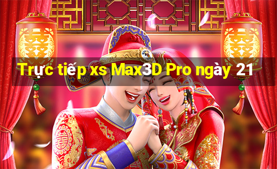 Trực tiếp xs Max3D Pro ngày 21