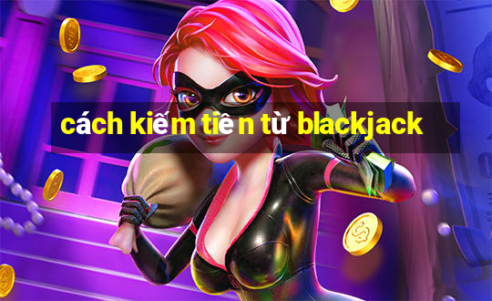 cách kiếm tiền từ blackjack