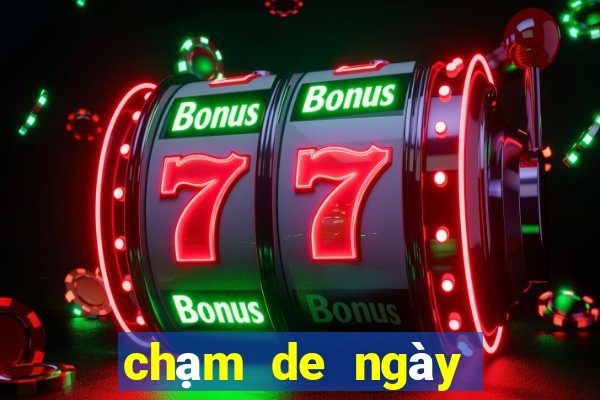 chạm de ngày hôm nay