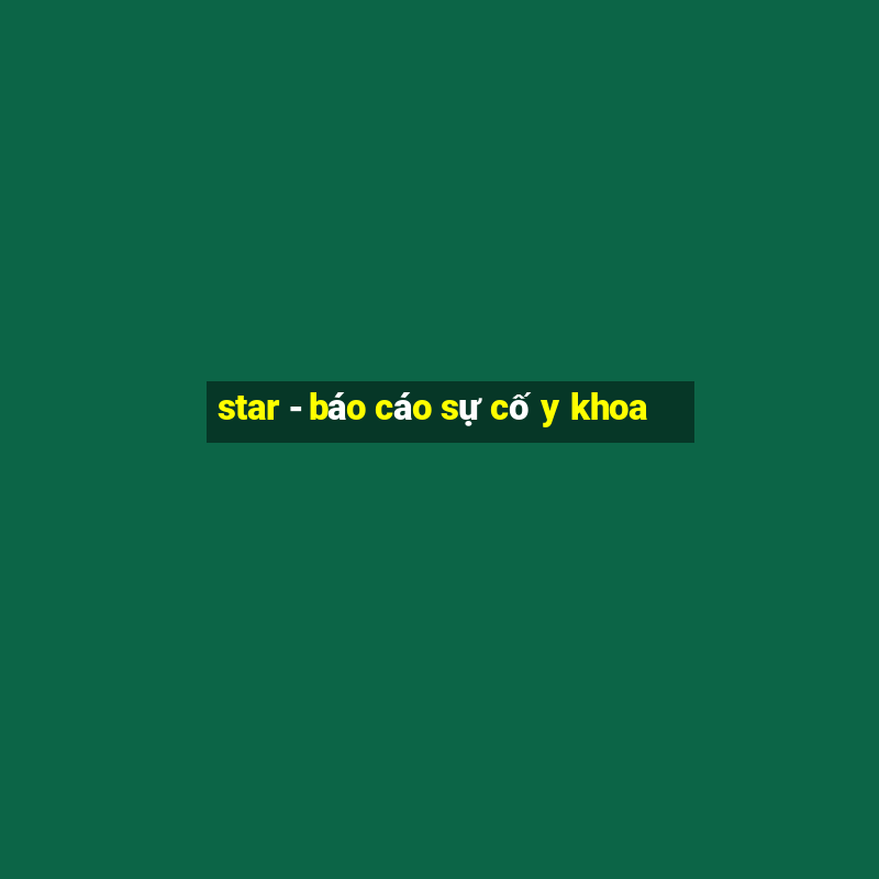 star - báo cáo sự cố y khoa