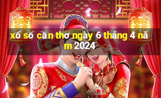 xổ số cần thơ ngày 6 tháng 4 năm 2024