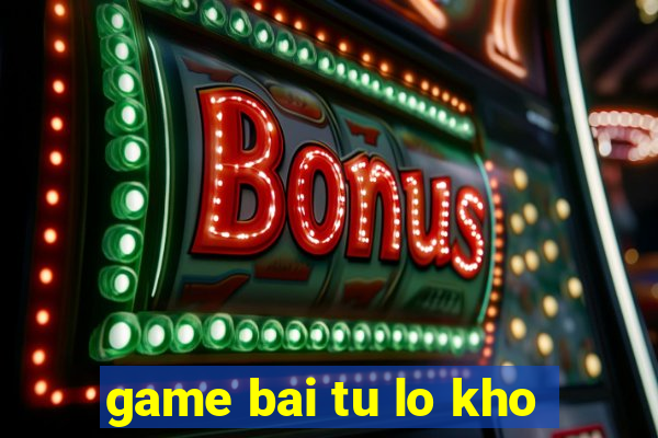 game bai tu lo kho