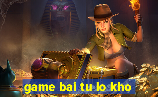 game bai tu lo kho