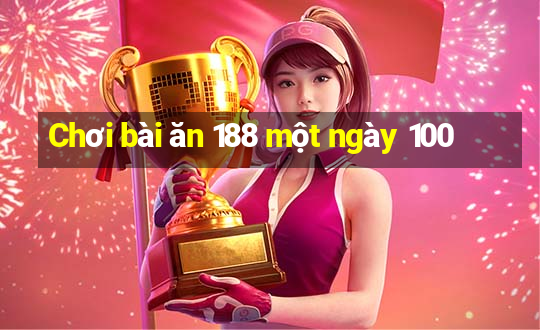 Chơi bài ăn 188 một ngày 100