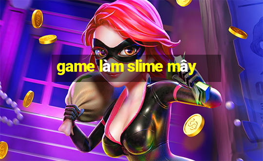 game làm slime mây