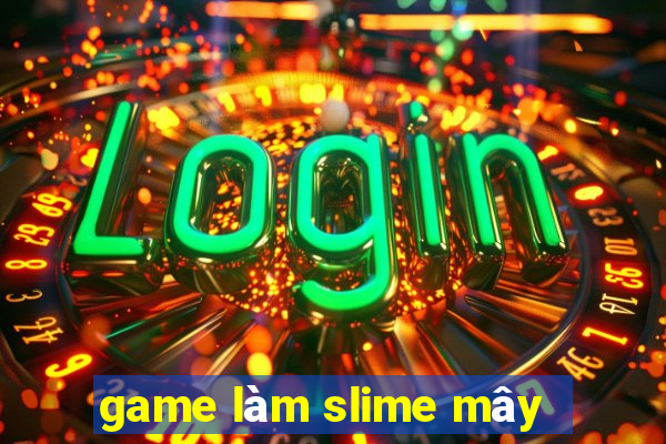 game làm slime mây