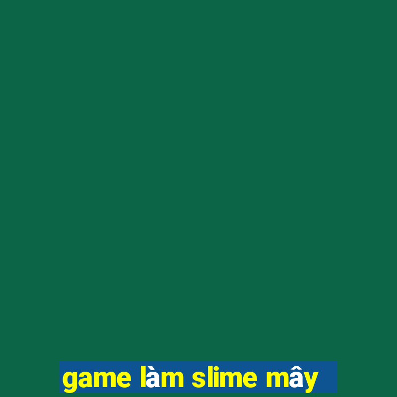 game làm slime mây