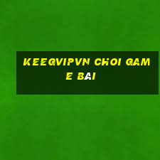 Keegvipvn Choi Game Bài