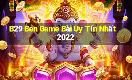 B29 Ben Game Bài Uy Tín Nhất 2022