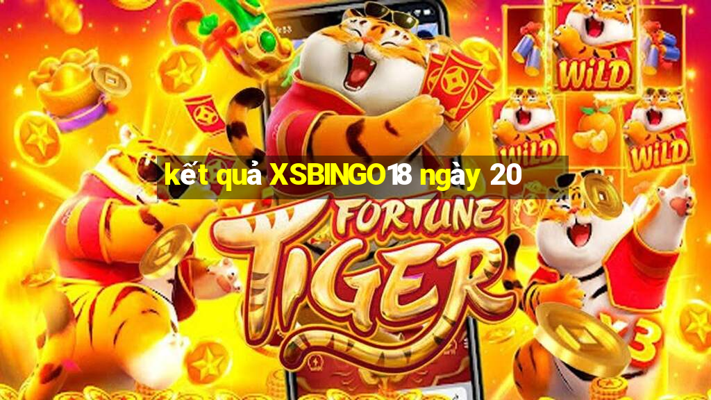 kết quả XSBINGO18 ngày 20