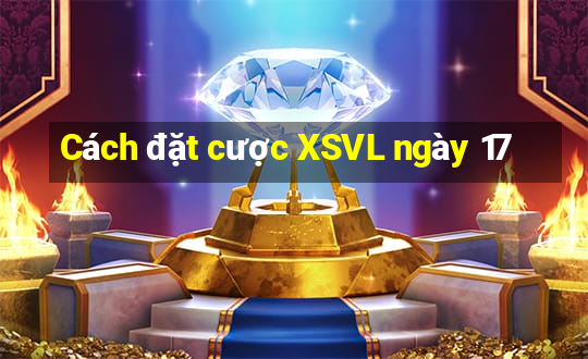 Cách đặt cược XSVL ngày 17