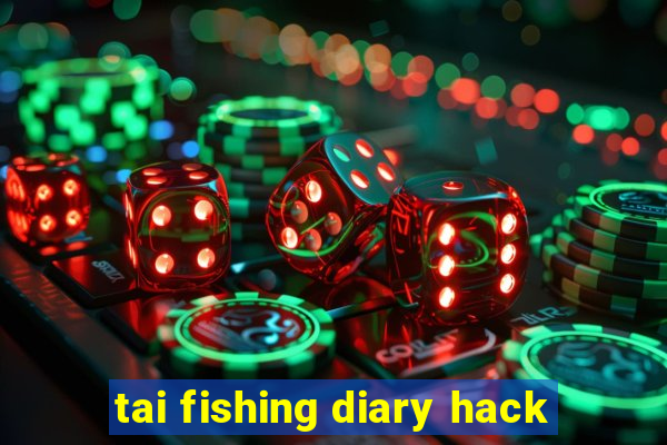 tai fishing diary hack