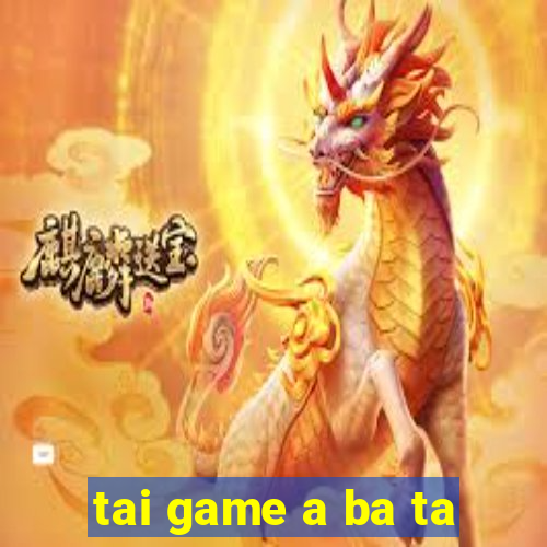 tai game a ba ta