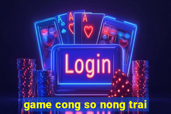 game cong so nong trai