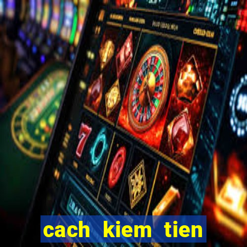 cach kiem tien tren mạng