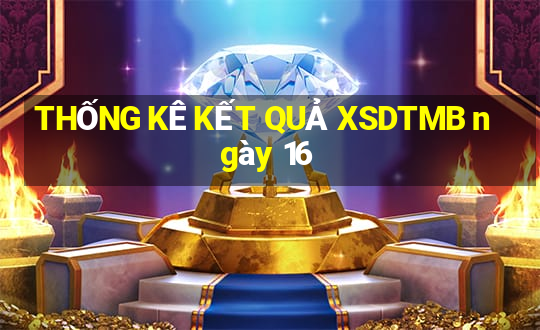 THỐNG KÊ KẾT QUẢ XSDTMB ngày 16