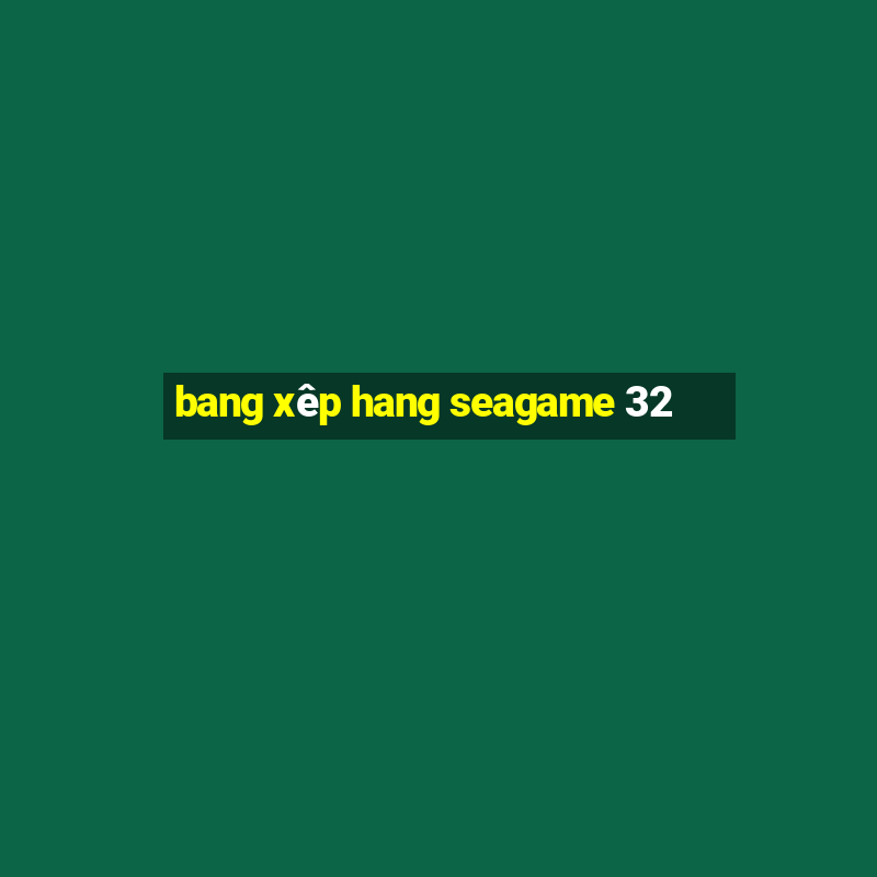 bang xêp hang seagame 32