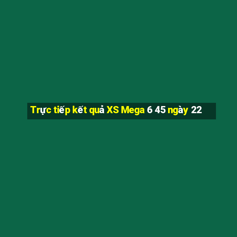 Trực tiếp kết quả XS Mega 6 45 ngày 22