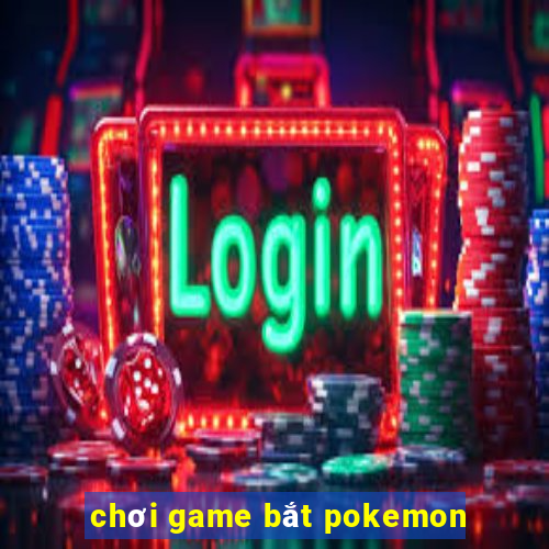 chơi game bắt pokemon