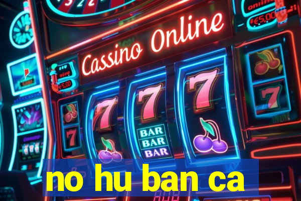 no hu ban ca