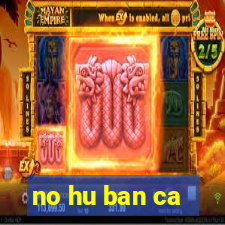 no hu ban ca