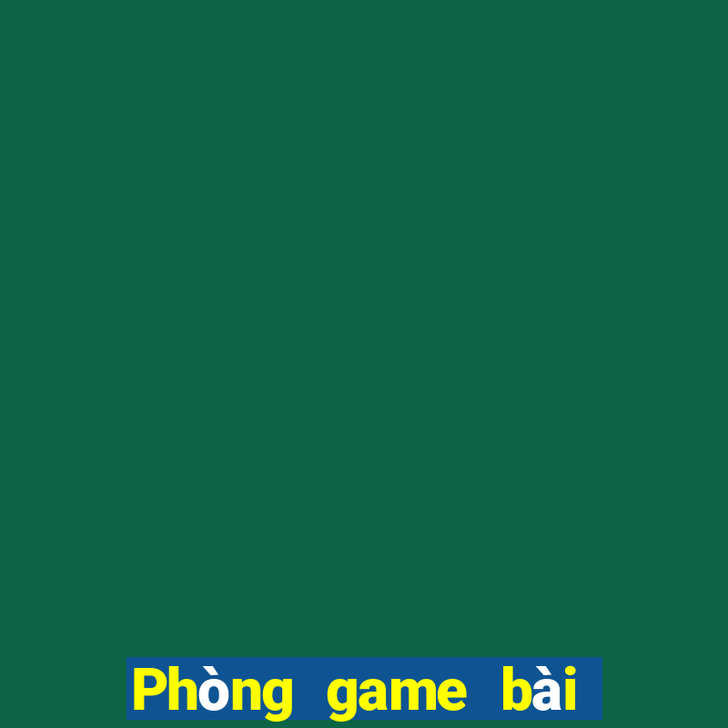 Phòng game bài An Sơn Weile