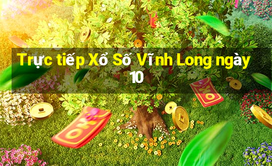 Trực tiếp Xổ Số Vĩnh Long ngày 10