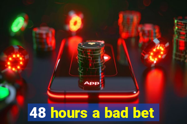 48 hours a bad bet