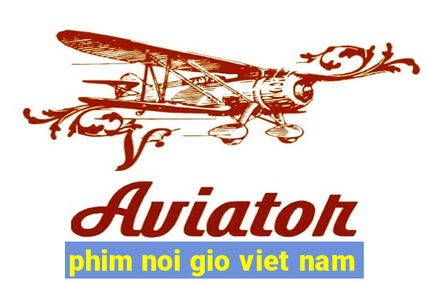 phim noi gio viet nam