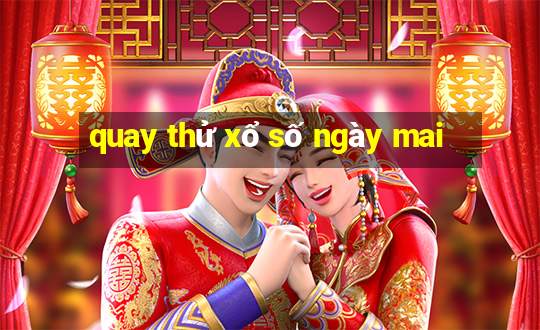 quay thử xổ số ngày mai